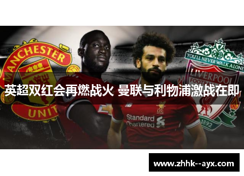 英超双红会再燃战火 曼联与利物浦激战在即