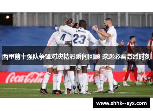西甲前十强队争锋对决精彩瞬间回顾 球迷必看激烈时刻