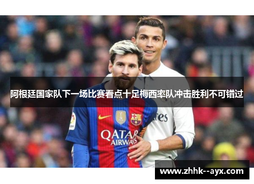 阿根廷国家队下一场比赛看点十足梅西率队冲击胜利不可错过