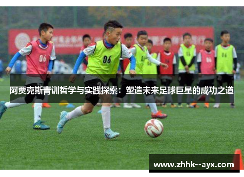 阿贾克斯青训哲学与实践探索：塑造未来足球巨星的成功之道