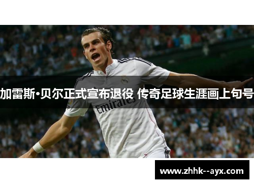 加雷斯·贝尔正式宣布退役 传奇足球生涯画上句号