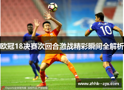 欧冠18决赛次回合激战精彩瞬间全解析