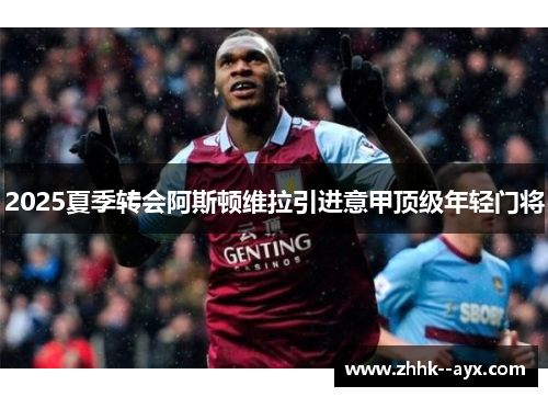2025夏季转会阿斯顿维拉引进意甲顶级年轻门将