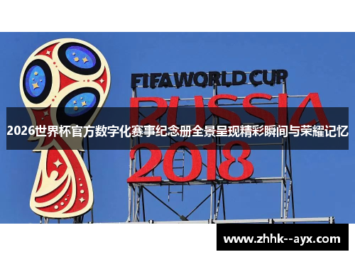 2026世界杯官方数字化赛事纪念册全景呈现精彩瞬间与荣耀记忆