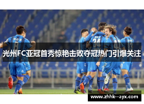 光州FC亚冠首秀惊艳击败夺冠热门引爆关注