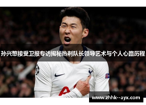 孙兴慜接受卫报专访揭秘热刺队长领导艺术与个人心路历程