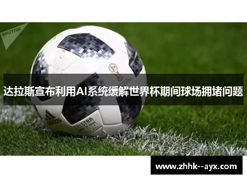 达拉斯宣布利用AI系统缓解世界杯期间球场拥堵问题