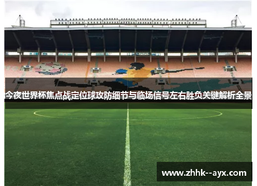 今夜世界杯焦点战定位球攻防细节与临场信号左右胜负关键解析全景