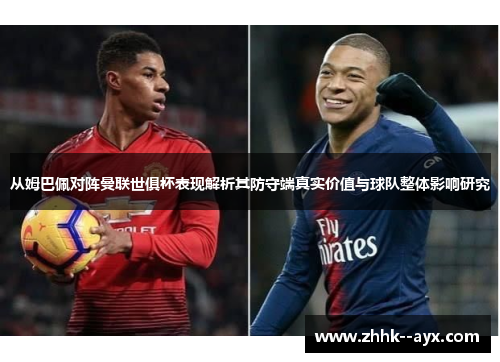 从姆巴佩对阵曼联世俱杯表现解析其防守端真实价值与球队整体影响研究