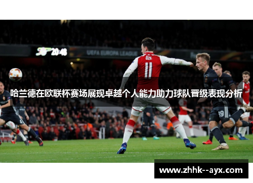 哈兰德在欧联杯赛场展现卓越个人能力助力球队晋级表现分析