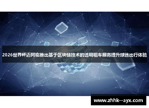 2026世界杯迈阿密推出基于区块链技术的透明租车服务提升球迷出行体验
