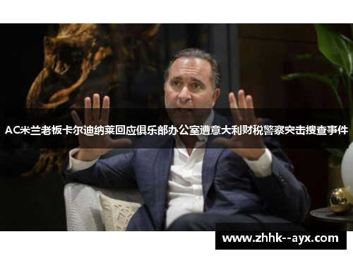 AC米兰老板卡尔迪纳莱回应俱乐部办公室遭意大利财税警察突击搜查事件