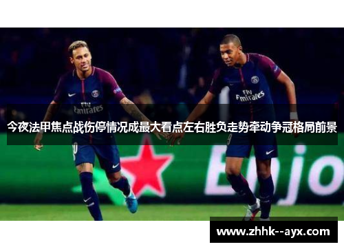 今夜法甲焦点战伤停情况成最大看点左右胜负走势牵动争冠格局前景