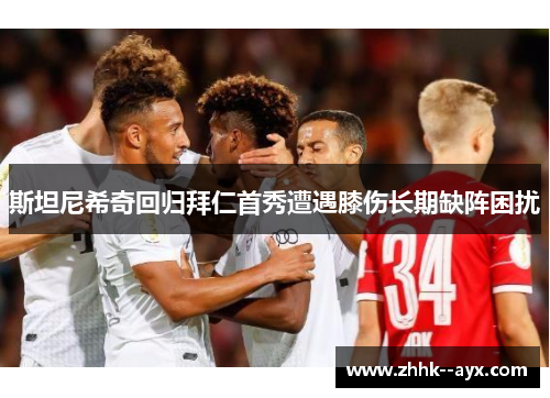 斯坦尼希奇回归拜仁首秀遭遇膝伤长期缺阵困扰