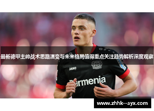 最新德甲主帅战术思路演变与未来格局值得重点关注趋势解析深度观察