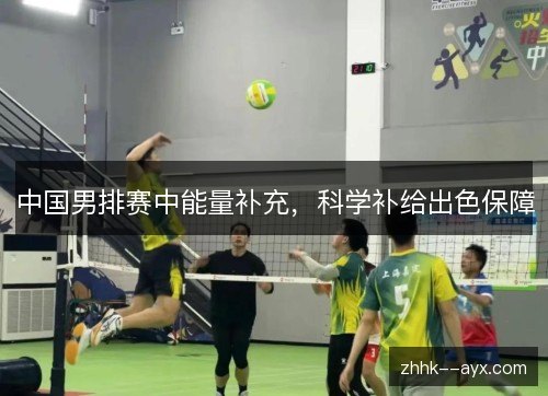 中国男排赛中能量补充，科学补给出色保障