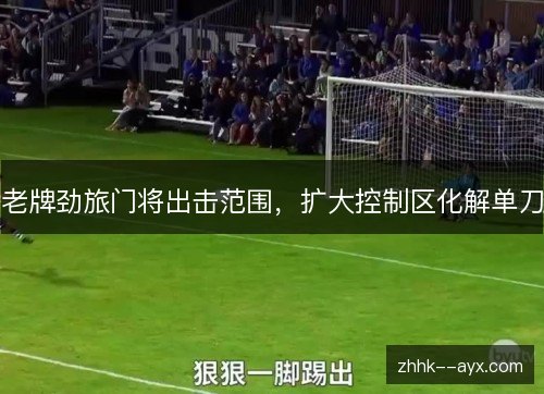老牌劲旅门将出击范围，扩大控制区化解单刀